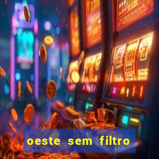 oeste sem filtro hoje ao vivo